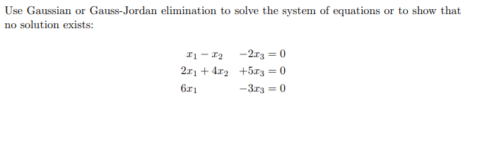 Use Gaussian or Gauss-Jordan elimination to solve the system of equations or to show that
no solution exists:
T1 – 12
2x1 + 4x2 +5x3 = 0
-2x3 = 0
6x1
-3x3 = 0
