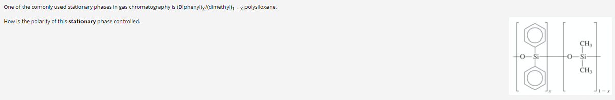 One of the comonly used stationary phases in gas chromatography is (Diphenyl)x/(dimethyl)1 - x polysiloxane.
How is the polarity of this stationary phase controlled.
CHỉ
+0-i-
-0–și-
CH3
