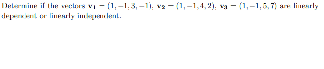 Determine if the vectors vi = (1, –1,3, –1), v2 = (1, -1,4, 2), v3 = (1, -1, 5, 7) are linearly
dependent or linearly independent.
