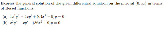 Express the general solution of the given differential equation on the interval (0, 0) in terms
of Bessel functions:
(a) 4x²y" + 4xy + (64x² – 9)y = 0
(b) r?y" + xy' – (36x² + 9)y = 0
