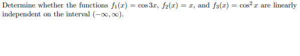 Determine whether the functions fi(x) = cos 3r, f2(x) = x, and f3(r) = cos² r are linearly
independent on the interval (-x, 0).
