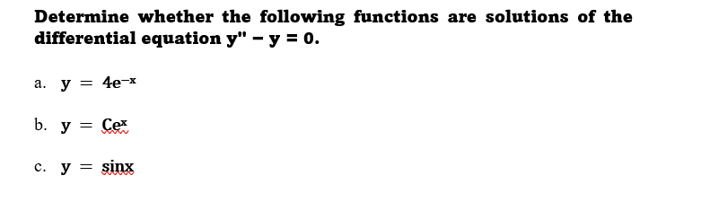 Determine whether the following functions are solutions of the
differential equation y" - y = 0.
а. у — 4е-х
b. у — Сех
c. y = sinx
