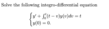 Solve the following integro-differential equation
Sy' + S%(t – v)y(v)dv = t
[y(0) = 0.
