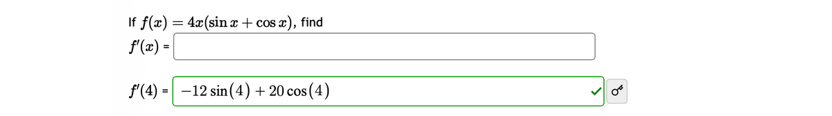 If f(x) = 4x(sin x + cos
f'(x) =
os x), find
f'(4) = −12 sin (4) +20 cos (4)