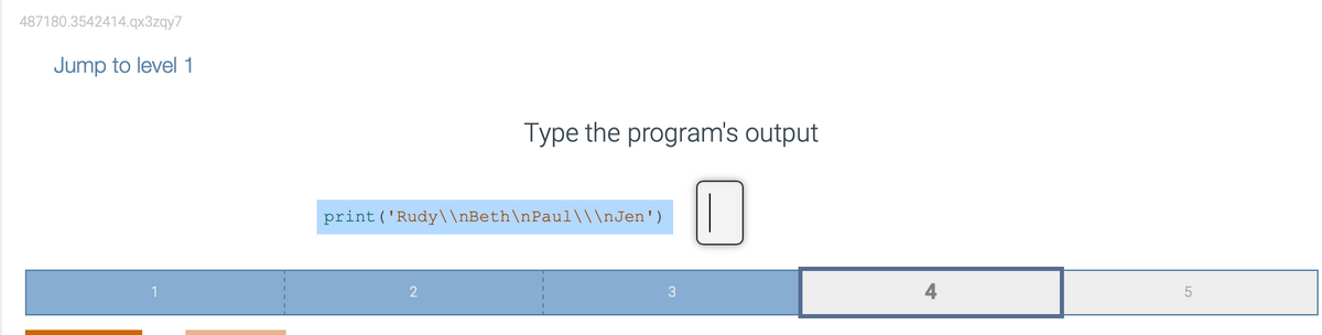 487180.3542414.qx3zqy7
Jump to level 1
Type the program's output
print ('Rudy\\nBeth\nPaul\\\nJen')
2
3
4
5