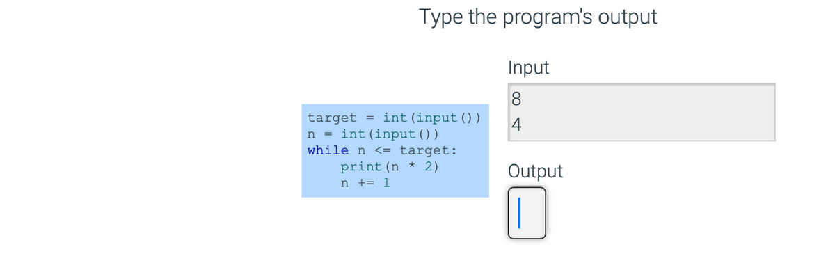 Type the program's output
target = int (input ( ) )
n = int (input ( ) )
while n <= target:
print (n * 2)
n += 1
Input
8
4
Output