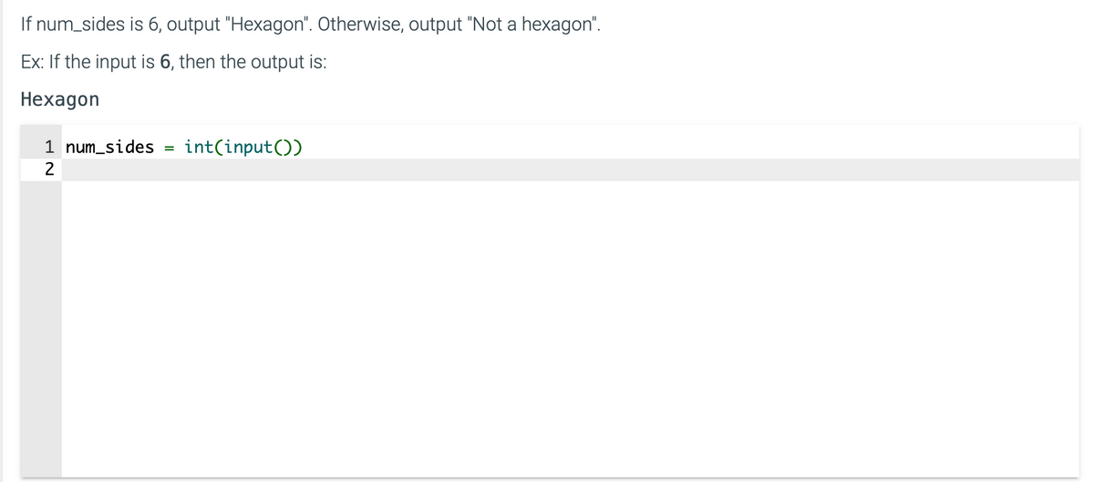 If num_sides is 6, output "Hexagon". Otherwise, output "Not a hexagon".
Ex: If the input is 6, then the output is:
Hexagon
1 num_sides
2
int(input())