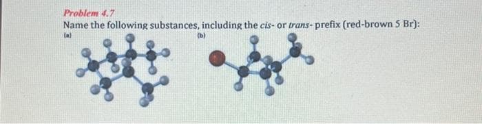 Problem 4.7
Name the following substances, including the cis- or trans- prefix (red-brown 5 Br):
(a)
(b)