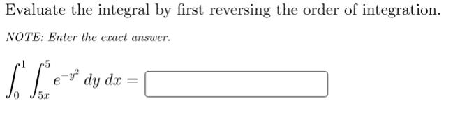 Evaluate the integral by first reversing the order of integration.
NOTE: Enter the exact answer.
dy dx =
5x
