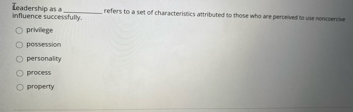 Teadership
influence successfully.
as a
refers to a set of characteristics attributed to those who are perceived to use noncoercive
privilege
possession
personality
process
property
