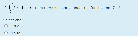 .2
If
f(x)dx = 0, then there is no area under the function on [0, 2].
Select one:
True
False
