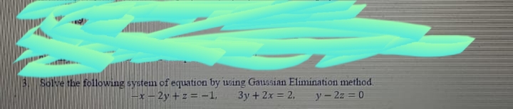 Solve the following system of equation by using Gaussian Elimination method.
-x – 2y + z = -1.
3y + 2x = 2,
y – 2z = 0
