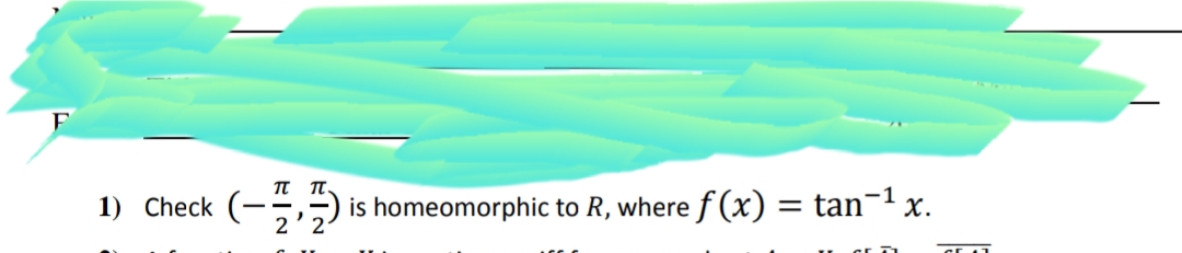 1) Check
(-;) is homeomorphic to R, where f (x) = tan¬1 x.
2'2
