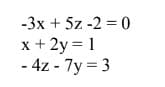 -3x + 5z -2=0
x + 2y = 1
- 4z - 7y=3