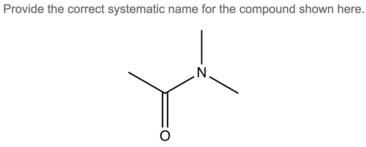 Provide the correct systematic name for the compound shown here.
O
N