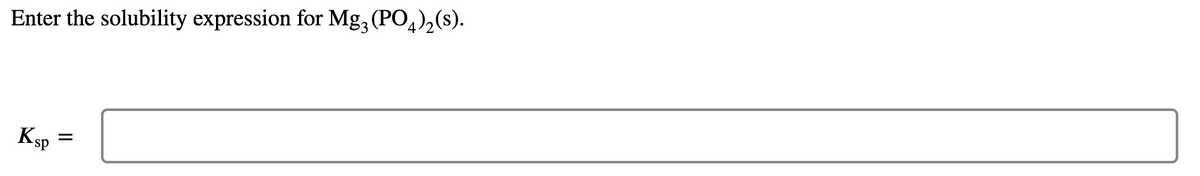 Enter the solubility expression for Mg, (PO,)2(s).
Ksp
