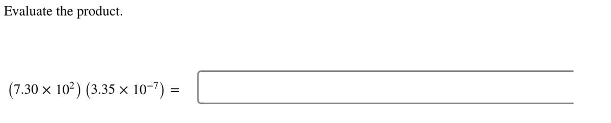 Evaluate the product.
(7.30 × 10²) (3.35 x 10-7) =
