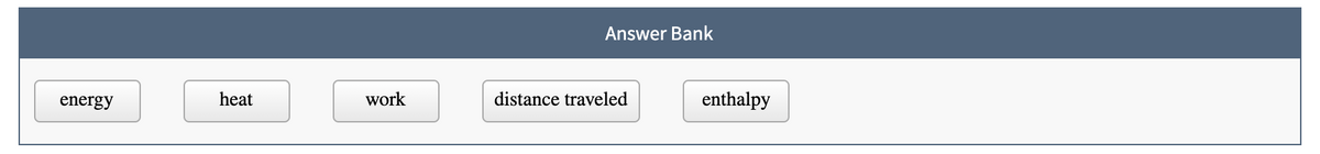 Answer Bank
energy
heat
work
distance traveled
enthalpy
