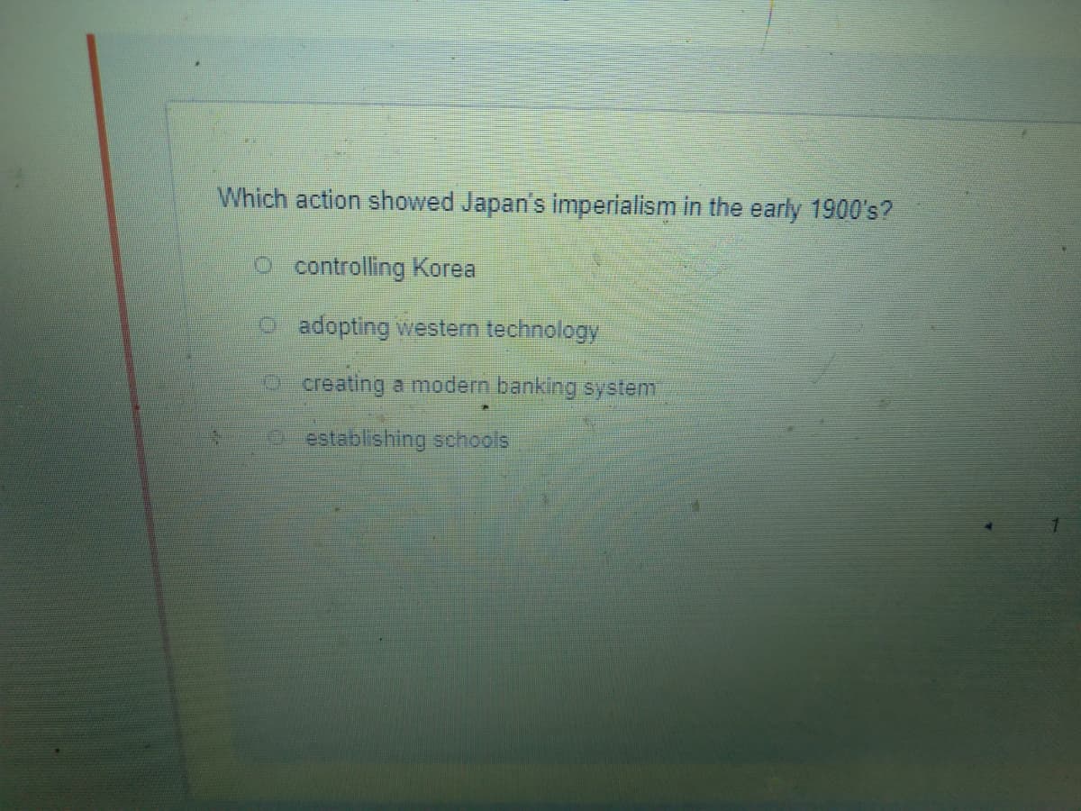 Which action showed Japan's imperialism in the early 1900's?
O controlling Korea
O adopting weestern technology
Ocreating a modern banking system
p establishing schools
