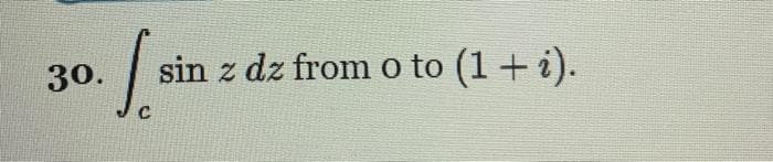 30.
I sin
sin z dz from o to (1 + i).
C