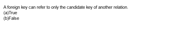 A foreign key can refer to only the candidate key of another relation.
(a) True
(b)False