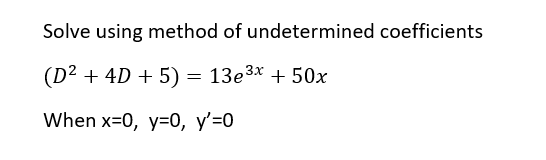 Solve using method of undetermined coefficients
(D² + 4D + 5)
= 13e3x + 50x
When x-0, y-0, у'-0
