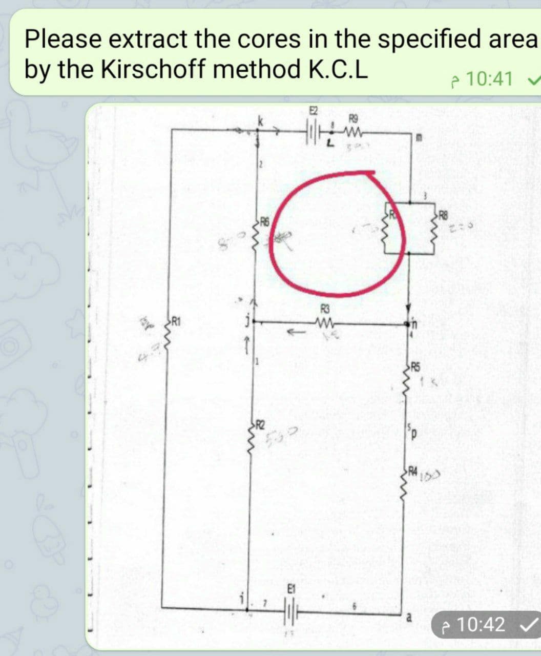 Please extract the cores in the specified area
by the Kirschoff method K.C.L
p 10:41
E2
R9
R3
E1
e 10:42 v
