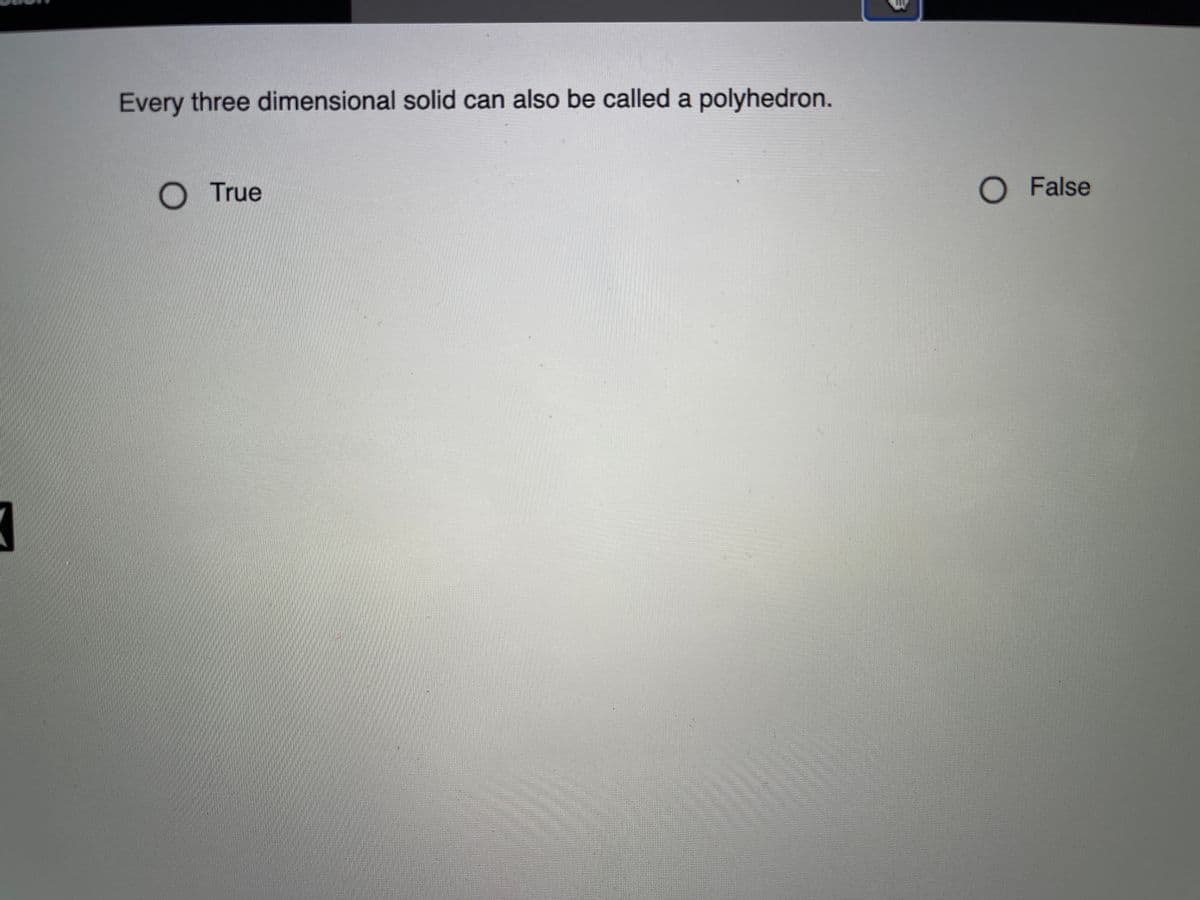 Every three dimensional solid can also be called a polyhedron.
O True
O False
