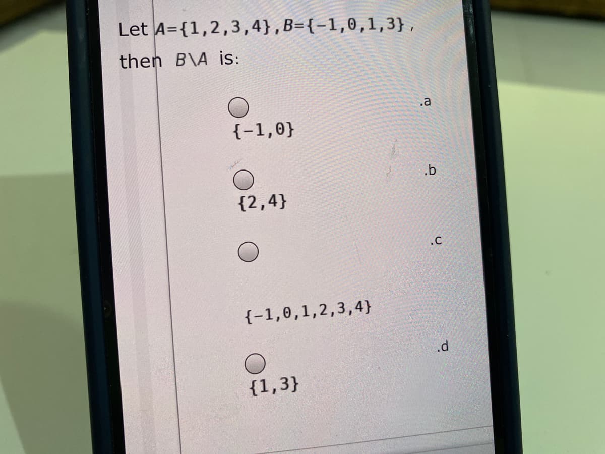 Let A={1,2,3,4},B={-1,0,1,3},
then B\A is:
.a
{-1,0}
.b
{2,4}
.c
{-1,0,1,2,3,4}
.d
{1,3}
