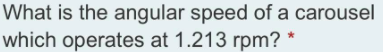 What is the angular speed of a carousel
which operates at 1.213 rpm?
