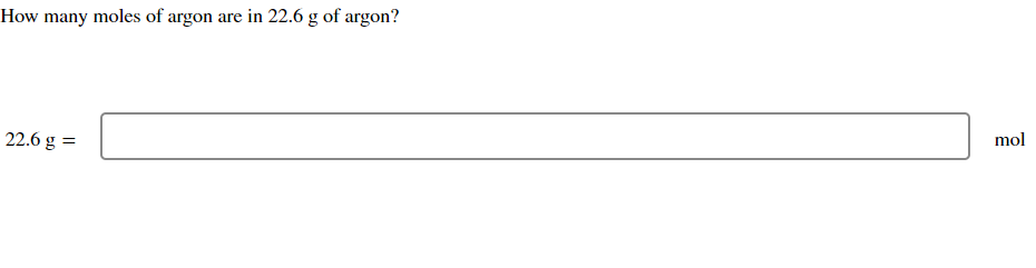 How many moles of argon are in 22.6 g of argon?
22.6 g =
mol