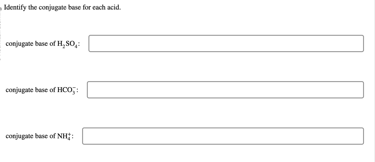 _ Identify the conjugate base for each acid.
conjugate base of H₂SO:
conjugate base of HCO3:
conjugate base of NH: