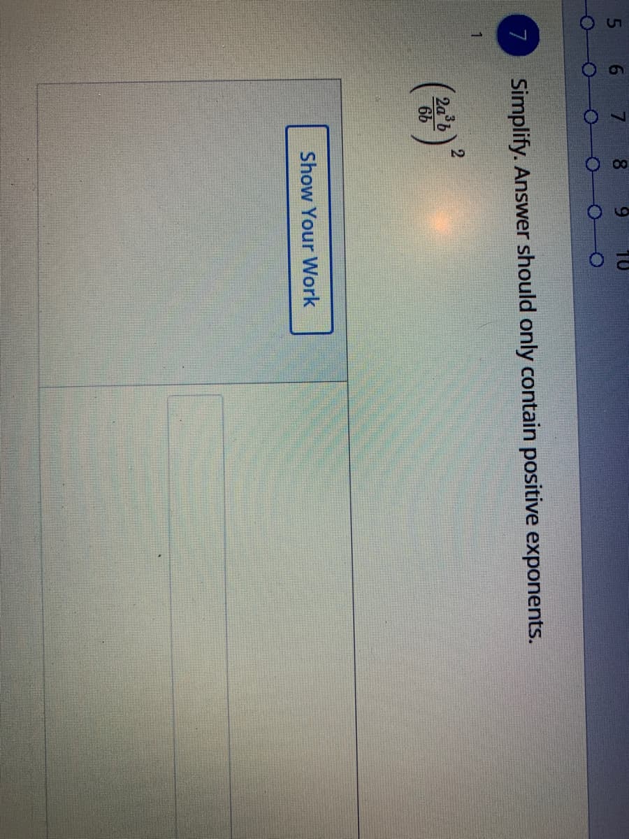 00
5 6
7
Simplify. Answer should only contain positive exponents.
6b
Show Your Work
