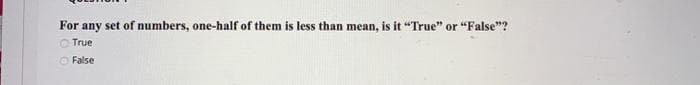 For any set of numbers, one-half of them is less than mean, is it "True" or "False"?
O True
O False
