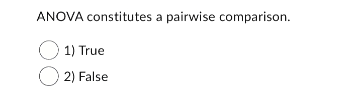 ANOVA constitutes a pairwise comparison.
1) True
2) False