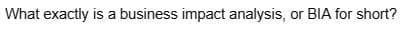 What exactly is a business impact analysis, or BIA for short?