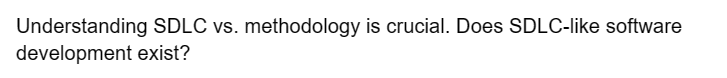 Understanding SDLC vs. methodology is crucial. Does SDLC-like software
development exist?