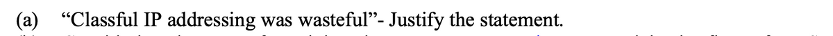 (a) "Classful IP addressing was wasteful"- Justify the statement.
