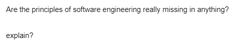 Are the principles of software engineering really missing in anything?
explain?