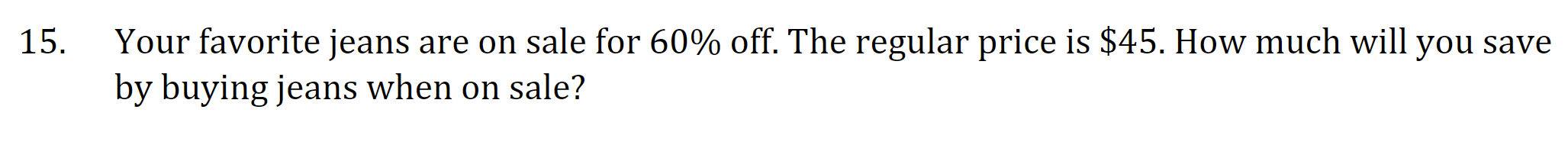 Your favorite jeans are on sale for 60% off. The regular price is $45. How much will you save
by buying jeans when on sale?
5.
