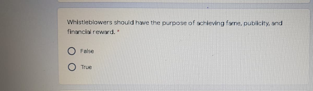 Whistleblowers should have the purpose of achieving fame, publicity, and
financial reward.
False
True
