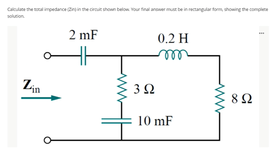 Calculate the total impedance (Zin) in the circuit shown below. Your final answer must be in rectangular form, showing the complete
solution.
2 mF
...
0.2 H
ll
Zin
10 mF
