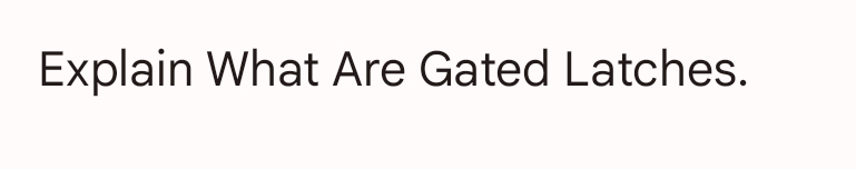 Explain What Are Gated Latches.