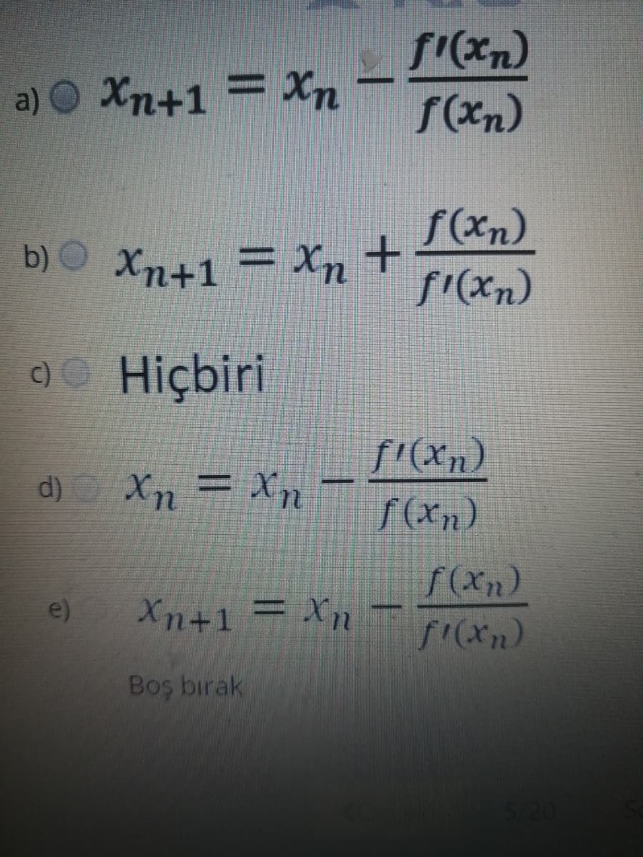 a) O Xn+1 = Xn
f(xn)
b) O Xn+1 = Xn+
S'(Xn)
)O Hiçbiri
f'(Xn)
d)
Xn = Xn
f(Xn)
e)
Xn+1 = Xn ¬
Boş birak
