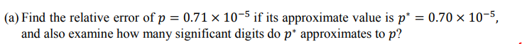 Find the relative error of p = 0.71 × 10-5 if its approximate value is p* = 0.70 × 10-5,
and also examine how many significant digits do p* approximates to p?
