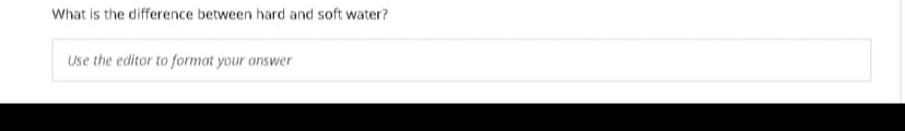 What is the difference between hard and soft water?
Use the editor to format your answer

