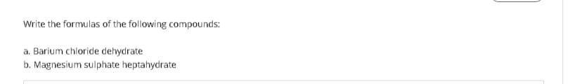 Write the formulas of the following compounds:
a. Barium chloride dehydrate
b. Magnesium sulphate heptahydrate

