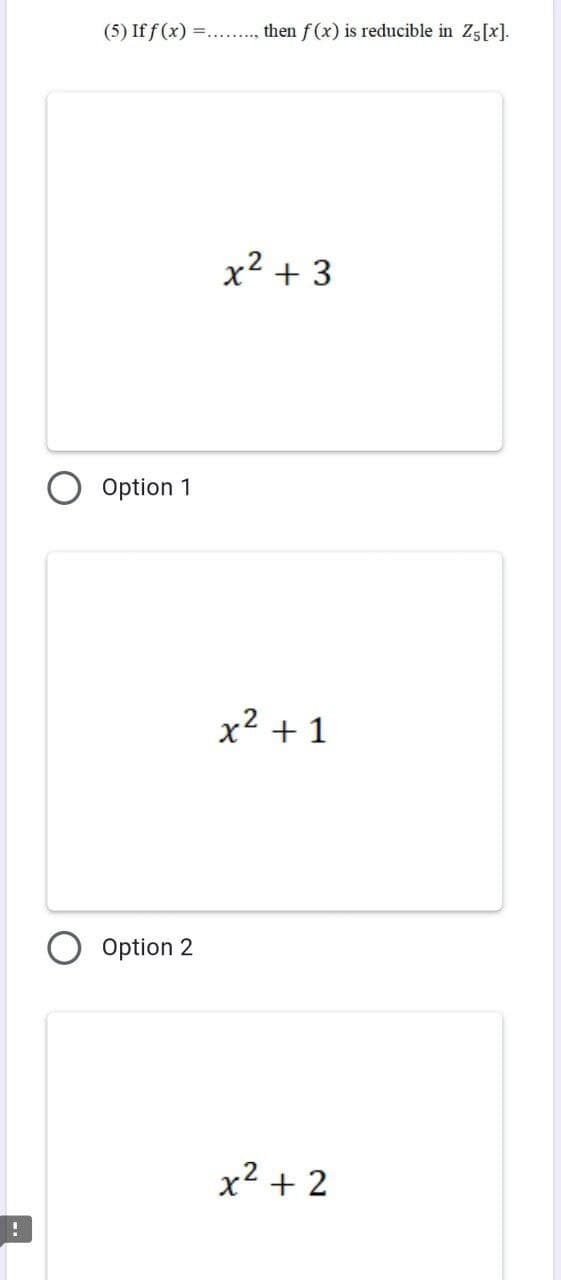 !
(5) Iff (x)
Option 1
=..
Option 2
then f(x) is reducible in Z5 [x].
x² + 3
x² +1
x² + 2