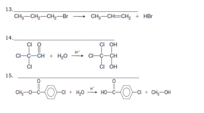 13.
CH3-CH2-CH2-Br → CH3-CH=CH2 + HBr
14.
CI Q
ÇI OH
H+
CI--CH + H20
C-C-CH
ČI
ČI ÓH
15.
CH-0-C-
H*
-Ci + H20
",
-Ci + CH3–OH
