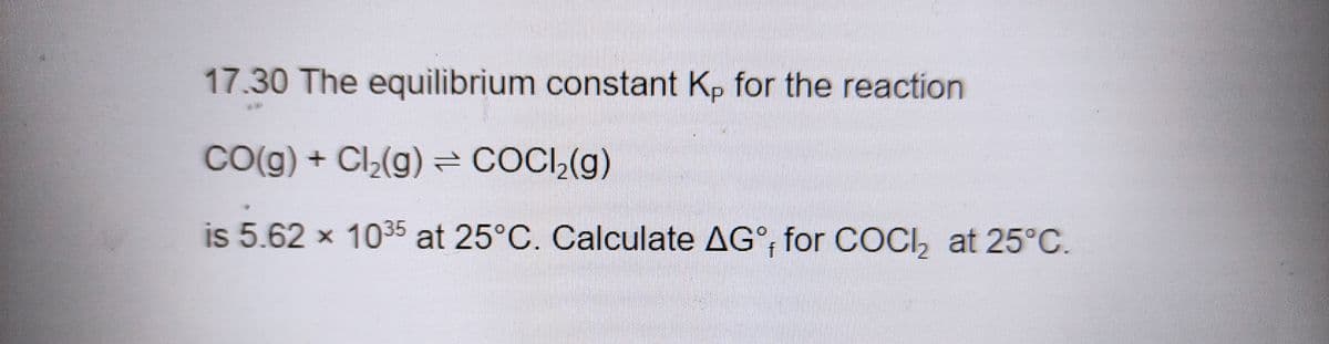 17.30 The equilibrium constant Kp for the reaction
Co(g) + Cl(g) = COCI,(g)
is 5.62 x 1035 at 25°C. Calculate AG°; for COCI, at 25°C.
